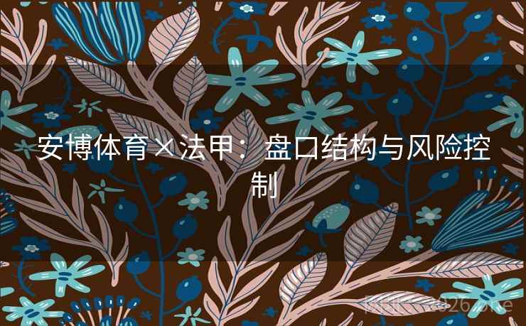 安博体育×法甲:盘口结构与风险控制 安博体育×法甲:盘口结构与风险控制