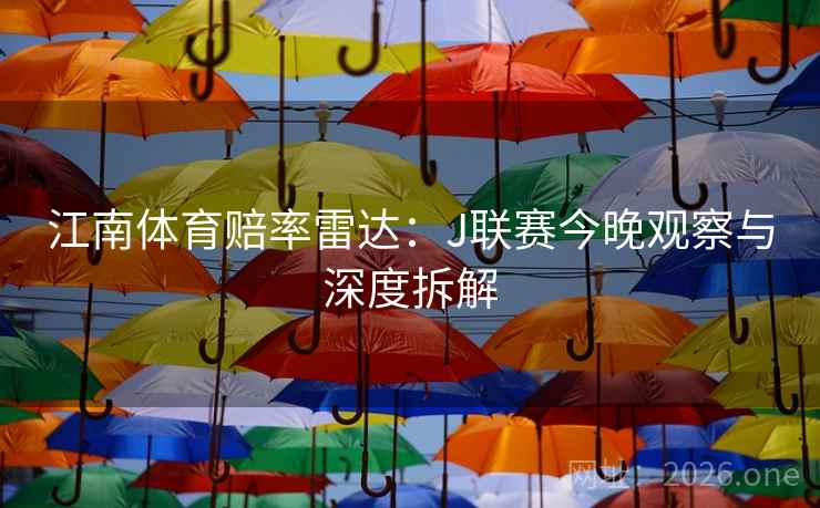 江南体育赔率雷达:J联赛今晚观察与深度拆解 江南体育赔率雷达:J联赛今晚观察与深度拆解