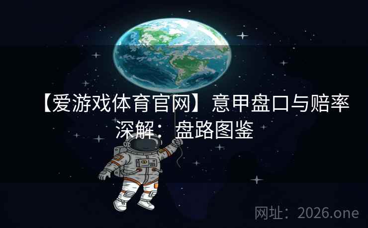 【爱游戏体育官网】意甲盘口与赔率深解:盘路图鉴 【爱游戏体育官网】意甲盘口与赔率深解:盘路图鉴