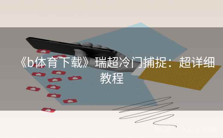 《b体育下载》瑞超冷门捕捉:超详细教程