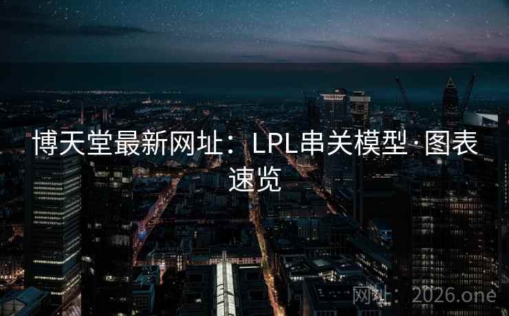 博天堂最新网址:LPL串关模型·图表速览 博天堂最新网址:LPL串关模型·图表速览