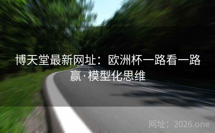 博天堂最新网址:欧洲杯一路看一路赢·模型化思维 博天堂最新网址:欧洲杯一路看一路赢·模型化思维