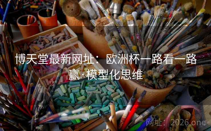 博天堂最新网址:欧洲杯一路看一路赢·模型化思维