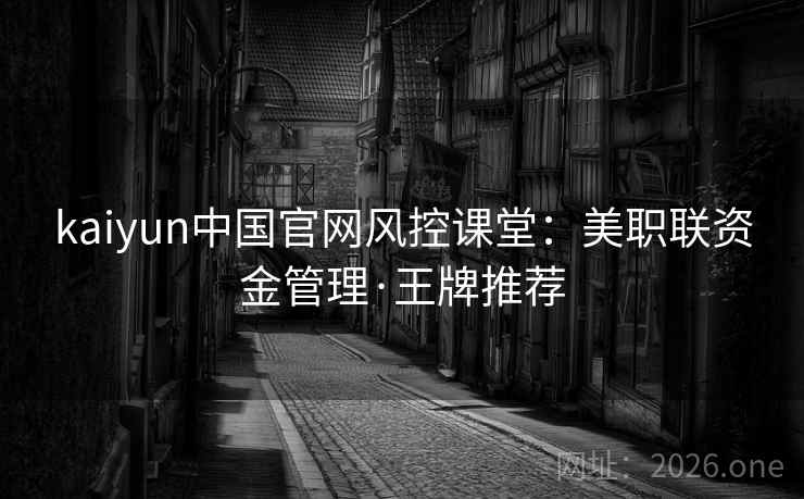 kaiyun中国官网风控课堂:美职联资金管理·王牌推荐 kaiyun中国官网风控课堂:美职联资金管理·王牌推荐