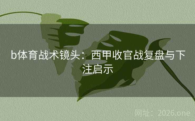 b体育战术镜头:西甲收官战复盘与下注启示 b体育战术镜头:西甲收官战复盘与下注启示