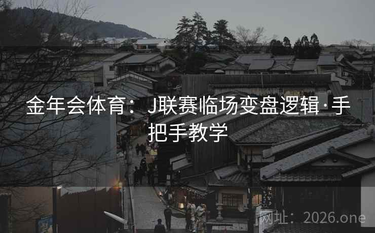金年会体育:J联赛临场变盘逻辑·手把手教学 金年会体育:J联赛临场变盘逻辑·手把手教学