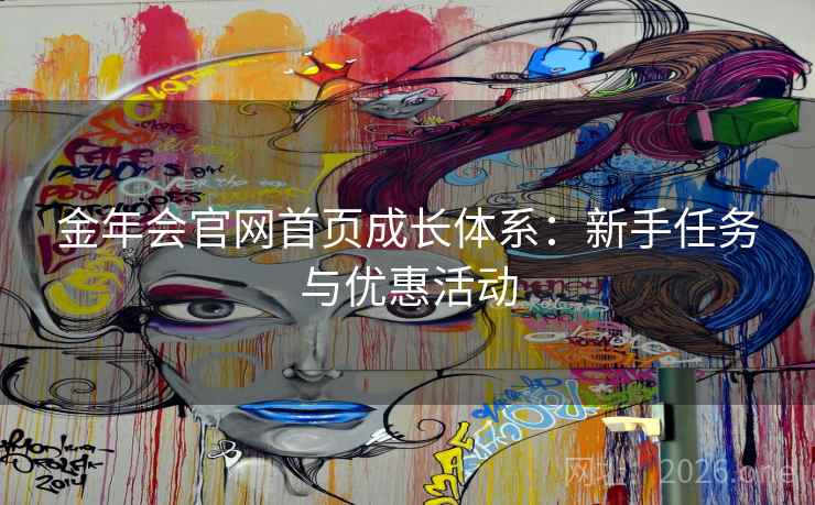 金年会官网首页成长体系:新手任务与优惠活动 金年会官网首页成长体系:新手任务与优惠活动