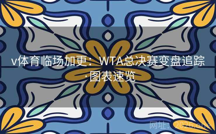 v体育临场加更:WTA总决赛变盘追踪·图表速览 v体育临场加更:WTA总决赛变盘追踪·图表速览