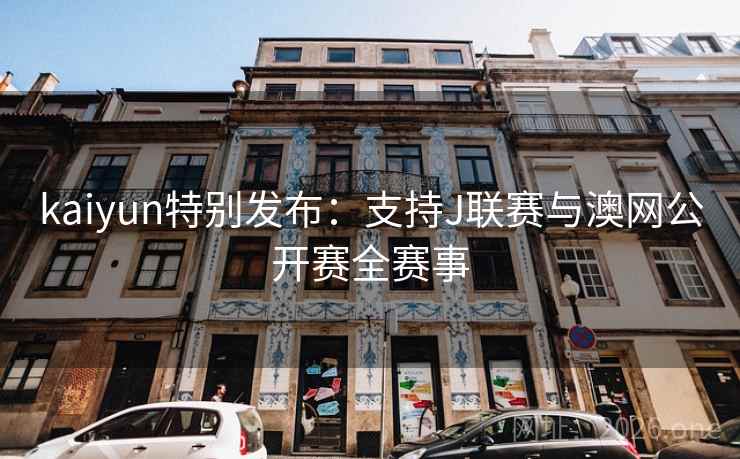 kaiyun特别发布:支持J联赛与澳网公开赛全赛事