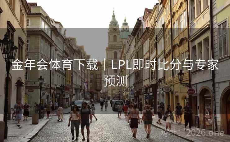 金年会体育下载|LPL即时比分与专家预测 金年会体育下载|LPL即时比分与专家预测
