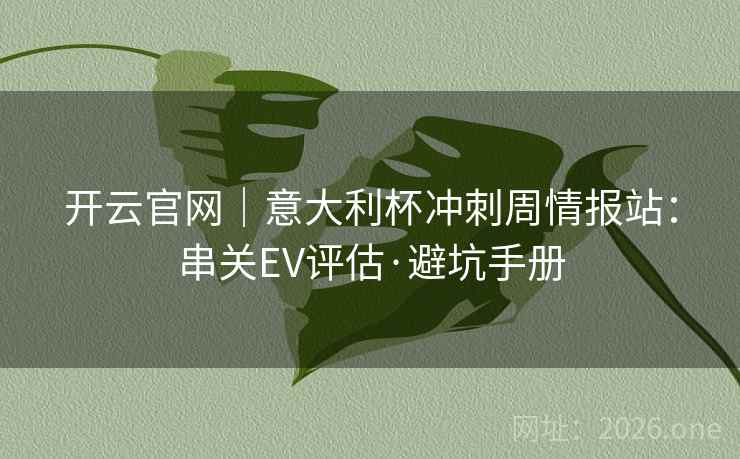 开云官网|意大利杯冲刺周情报站:串关EV评估·避坑手册 开云官网|意大利杯冲刺周情报站:串关EV评估·避坑手册