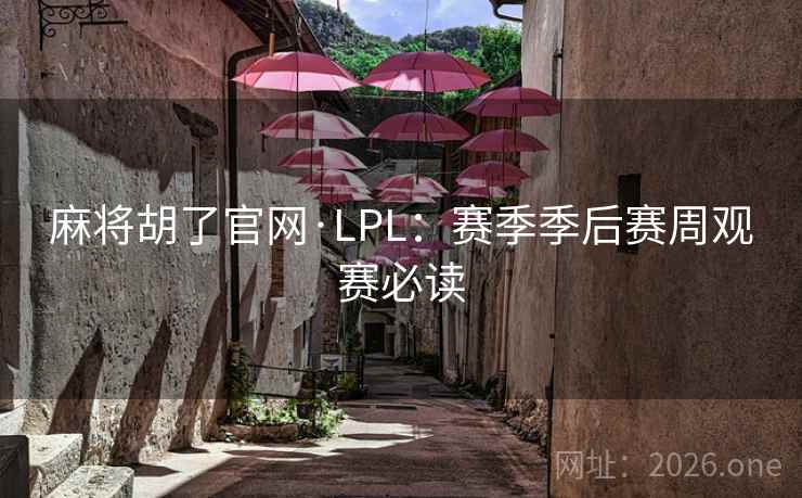 麻将胡了官网·LPL:赛季季后赛周观赛必读