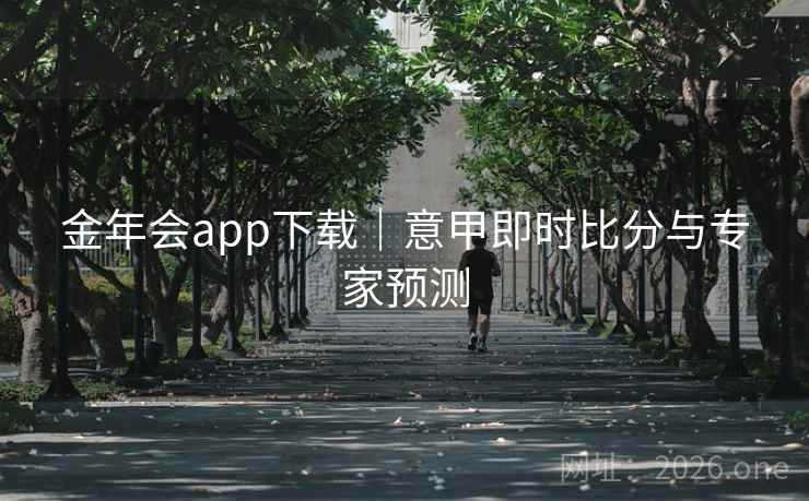 金年会app下载|意甲即时比分与专家预测 金年会app下载|意甲即时比分与专家预测