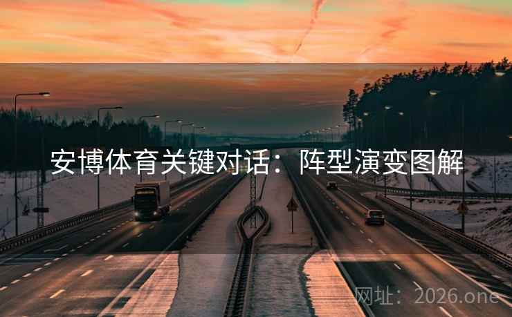 安博体育关键对话:阵型演变图解 安博体育关键对话:阵型演变图解