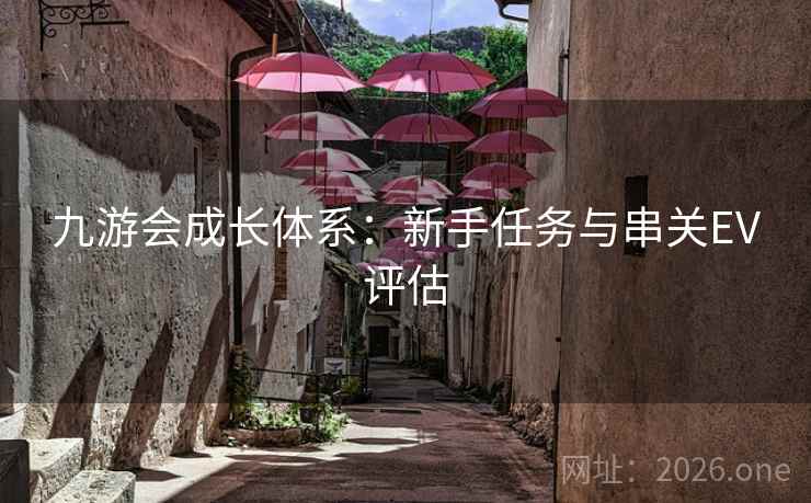 九游会成长体系:新手任务与串关EV评估 九游会成长体系:新手任务与串关EV评估