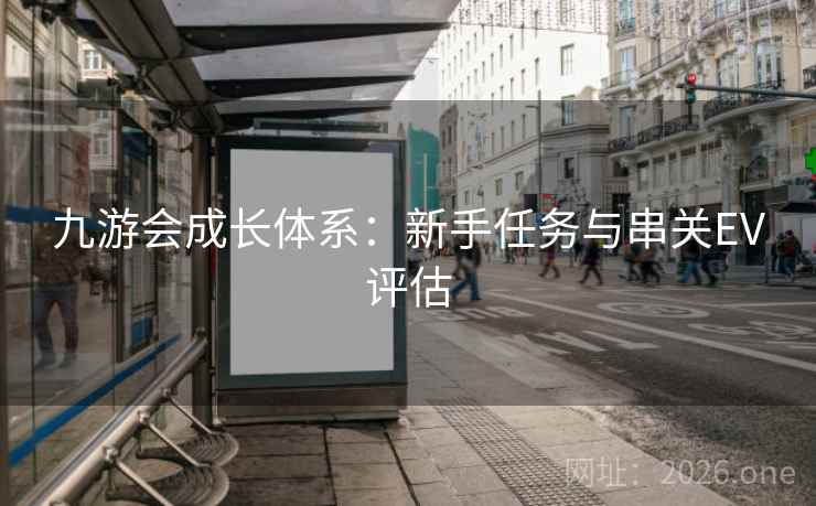 九游会成长体系:新手任务与串关EV评估 九游会成长体系:新手任务与串关EV评估