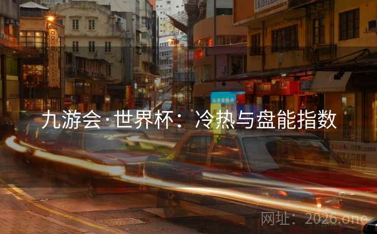 九游会·世界杯:冷热与盘能指数 九游会·世界杯:冷热与盘能指数