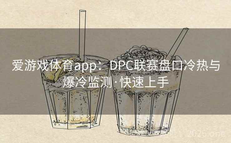 爱游戏体育app:DPC联赛盘口冷热与爆冷监测·快速上手 爱游戏体育app:DPC联赛盘口冷热与爆冷监测·快速上手