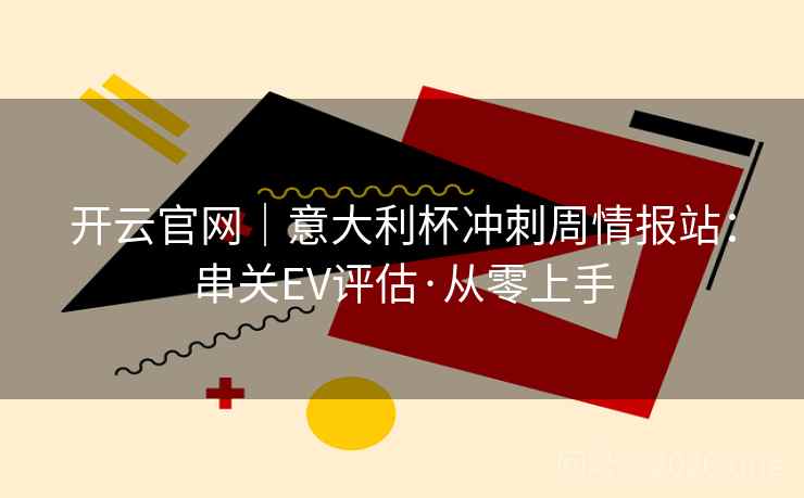 开云官网|意大利杯冲刺周情报站:串关EV评估·从零上手 开云官网|意大利杯冲刺周情报站:串关EV评估·从零上手