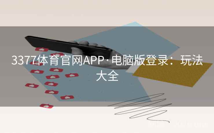 3377体育官网APP·电脑版登录:玩法大全 3377体育官网APP·电脑版登录:玩法大全