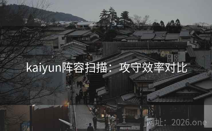 kaiyun阵容扫描:攻守效率对比 kaiyun阵容扫描:攻守效率对比