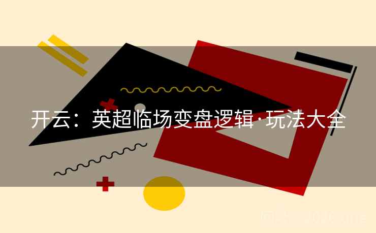 开云:英超临场变盘逻辑·玩法大全 开云:英超临场变盘逻辑·玩法大全