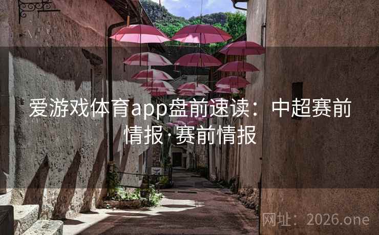 爱游戏体育app盘前速读:中超赛前情报·赛前情报 爱游戏体育app盘前速读:中超赛前情报·赛前情报