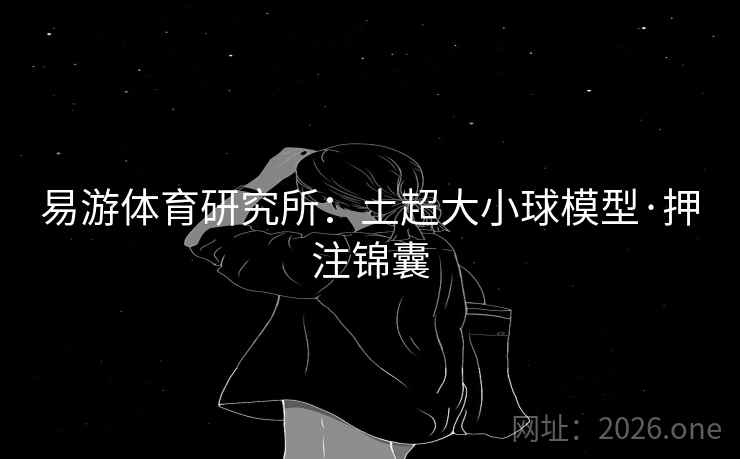 易游体育研究所:土超大小球模型·押注锦囊