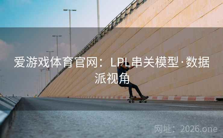 爱游戏体育官网:LPL串关模型·数据派视角 爱游戏体育官网:LPL串关模型·数据派视角
