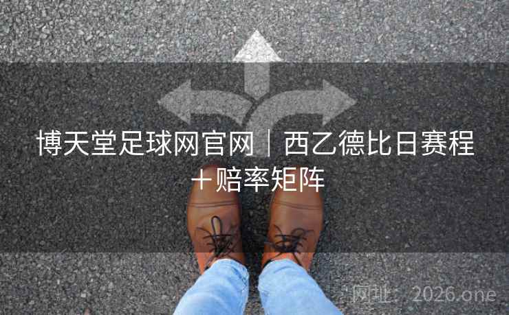 博天堂足球网官网|西乙德比日赛程+赔率矩阵