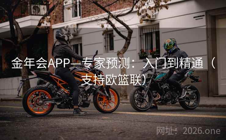 金年会APP—专家预测:入门到精通(支持欧篮联) 金年会APP—专家预测:入门到精通(支持欧篮联)
