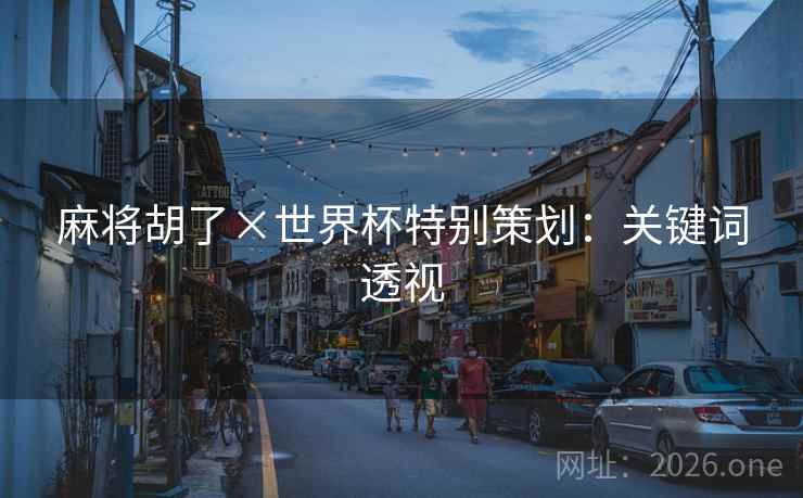 麻将胡了×世界杯特别策划:关键词透视