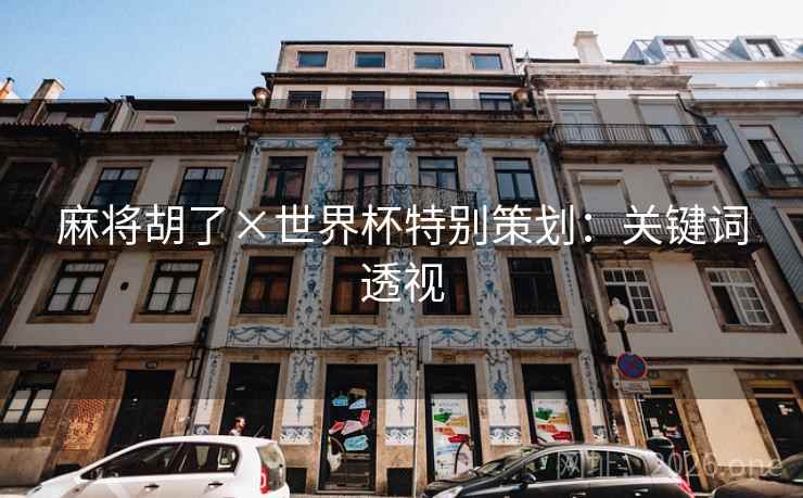 麻将胡了×世界杯特别策划:关键词透视 麻将胡了×世界杯特别策划:关键词透视