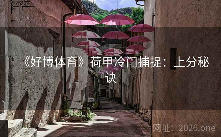 《好博体育》荷甲冷门捕捉:上分秘诀 《好博体育》荷甲冷门捕捉:上分秘诀