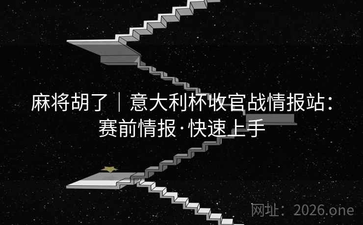 麻将胡了|意大利杯收官战情报站:赛前情报·快速上手 麻将胡了|意大利杯收官战情报站:赛前情报·快速上手
