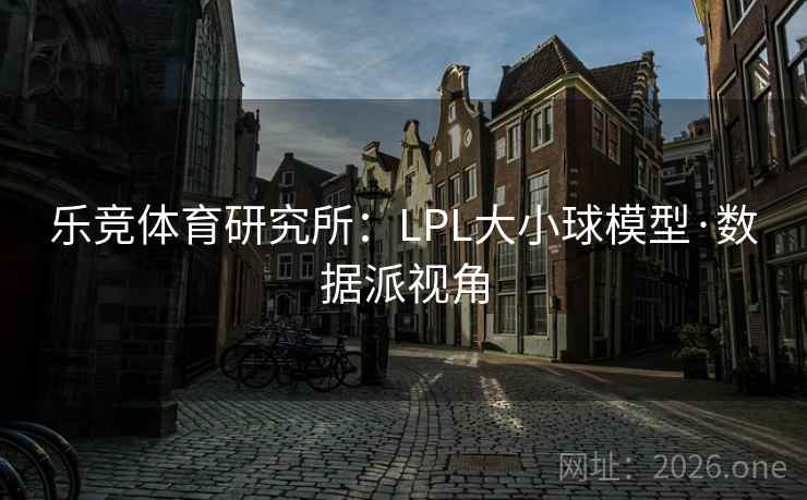 乐竞体育研究所:LPL大小球模型·数据派视角 乐竞体育研究所:LPL大小球模型·数据派视角