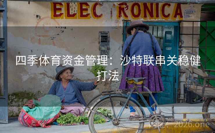 四季体育资金管理:沙特联串关稳健打法 四季体育资金管理:沙特联串关稳健打法