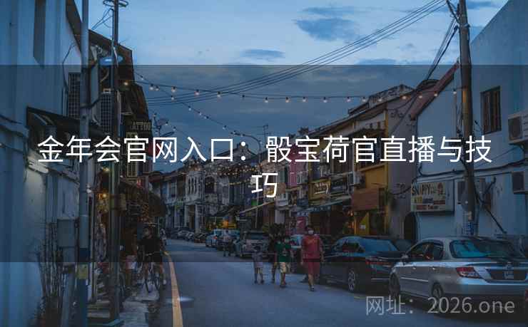 金年会官网入口:骰宝荷官直播与技巧 金年会官网入口:骰宝荷官直播与技巧