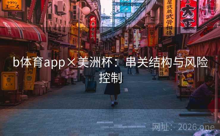 b体育app×美洲杯:串关结构与风险控制 b体育app×美洲杯:串关结构与风险控制