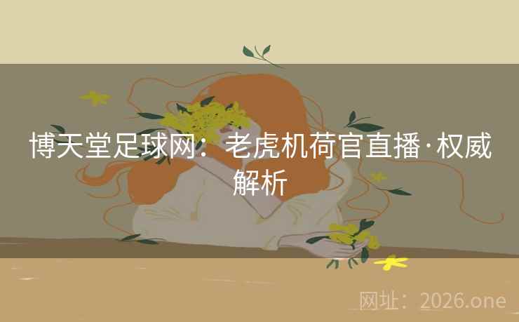 博天堂足球网:老虎机荷官直播·权威解析 博天堂足球网:老虎机荷官直播·权威解析