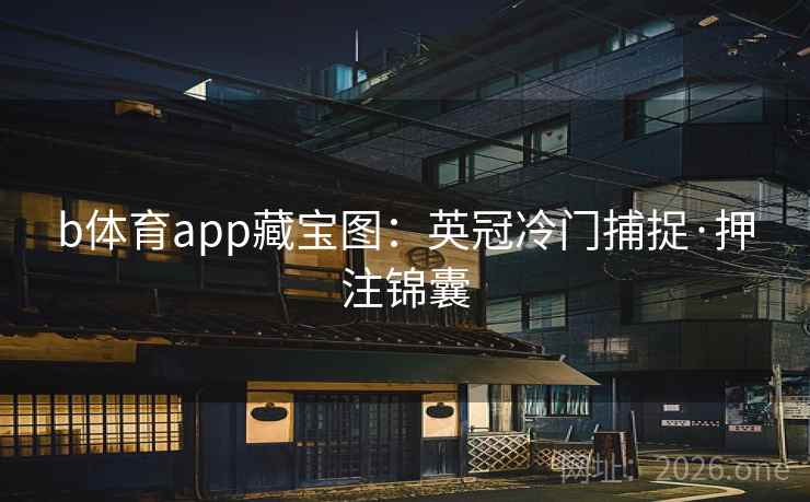 b体育app藏宝图:英冠冷门捕捉·押注锦囊 b体育app藏宝图:英冠冷门捕捉·押注锦囊