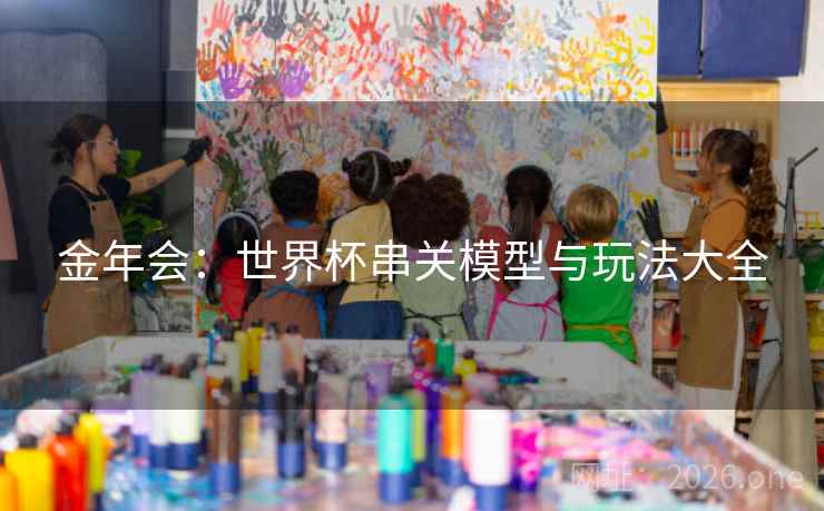 金年会:世界杯串关模型与玩法大全 金年会:世界杯串关模型与玩法大全