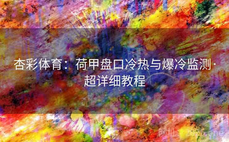 杏彩体育:荷甲盘口冷热与爆冷监测·超详细教程 杏彩体育:荷甲盘口冷热与爆冷监测·超详细教程