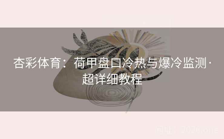 杏彩体育:荷甲盘口冷热与爆冷监测·超详细教程