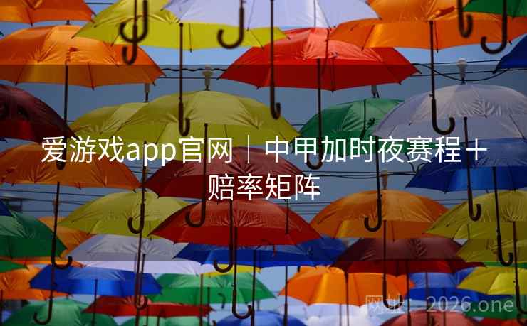 爱游戏app官网|中甲加时夜赛程+赔率矩阵 爱游戏app官网|中甲加时夜赛程+赔率矩阵