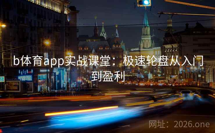 b体育app实战课堂:极速轮盘从入门到盈利 b体育app实战课堂:极速轮盘从入门到盈利
