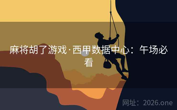 麻将胡了游戏·西甲数据中心:午场必看 麻将胡了游戏·西甲数据中心:午场必看