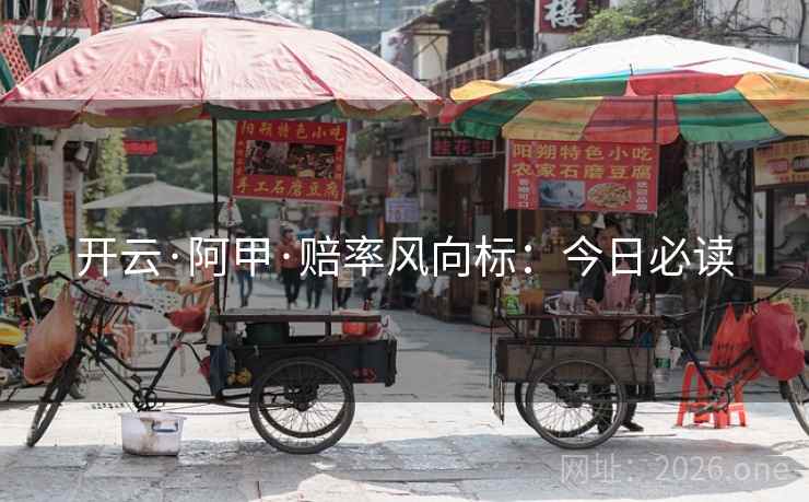 开云·阿甲·赔率风向标:今日必读 开云·阿甲·赔率风向标:今日必读