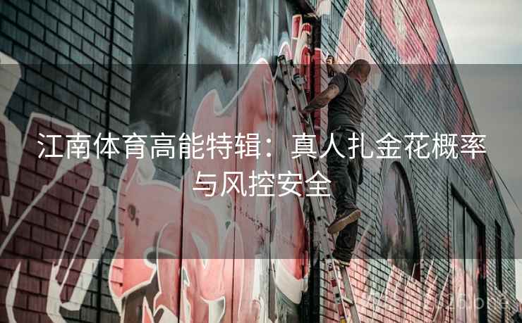 江南体育高能特辑:真人扎金花概率与风控安全 江南体育高能特辑:真人扎金花概率与风控安全