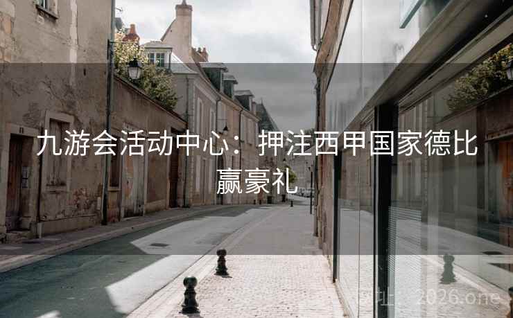 九游会活动中心:押注西甲国家德比赢豪礼 九游会活动中心:押注西甲国家德比赢豪礼